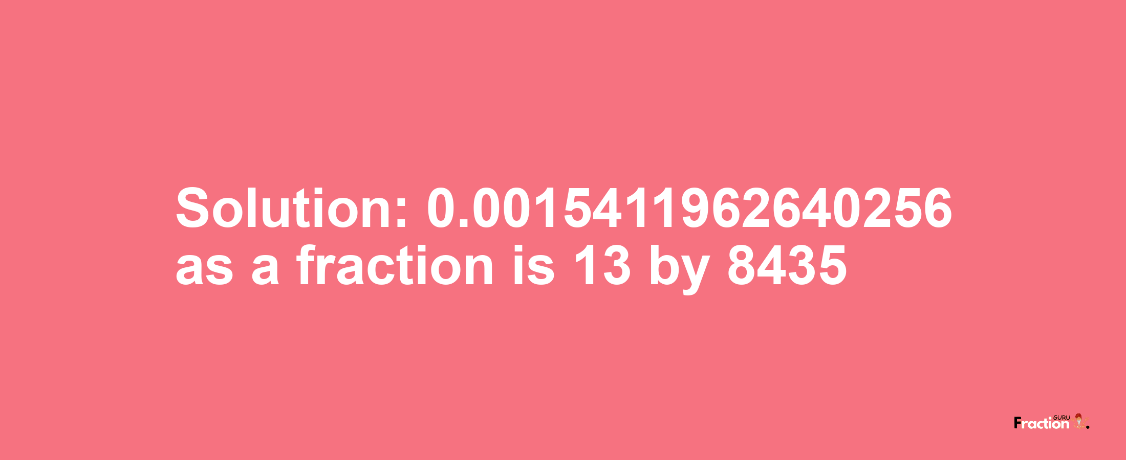 Solution:0.0015411962640256 as a fraction is 13/8435